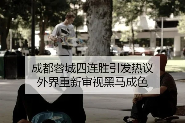 成都蓉城四连胜引发热议 外界重新审视黑马成色 - leyu